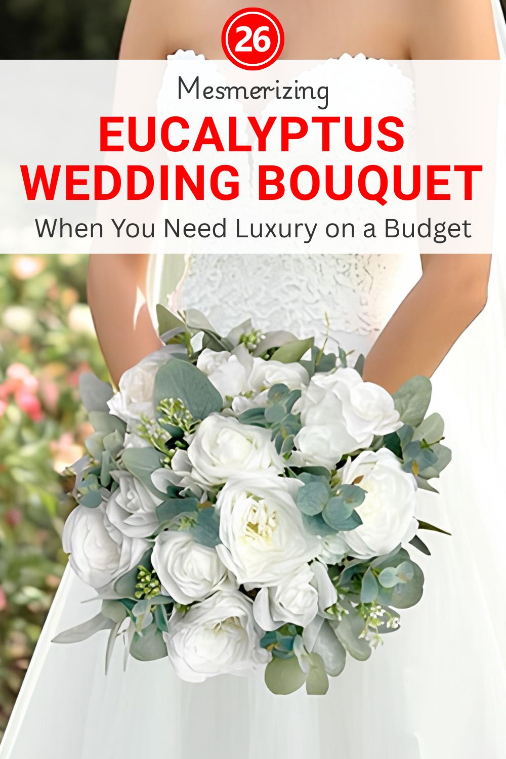 A bride in a white dress holds an organic wedding bouquet of white roses and eucalyptus leaves; text above reads "Eucalyptus Wedding Bouquet" and highlights luxury on a budget.