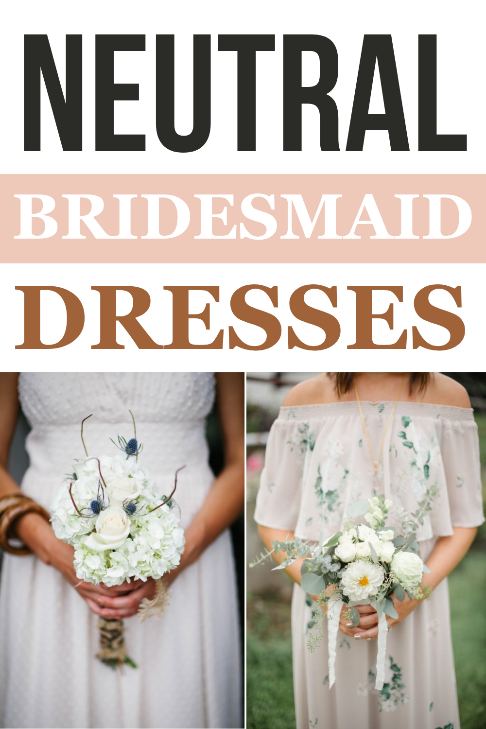 Two women in neutral bridesmaid dresses hold white floral bouquets; text above reads “Neutral Bridesmaid Dresses.” These gowns photograph beautifully and look stunning in any light.